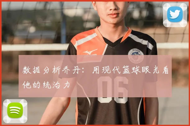 数据分析乔丹：用现代篮球眼光看他的统治力