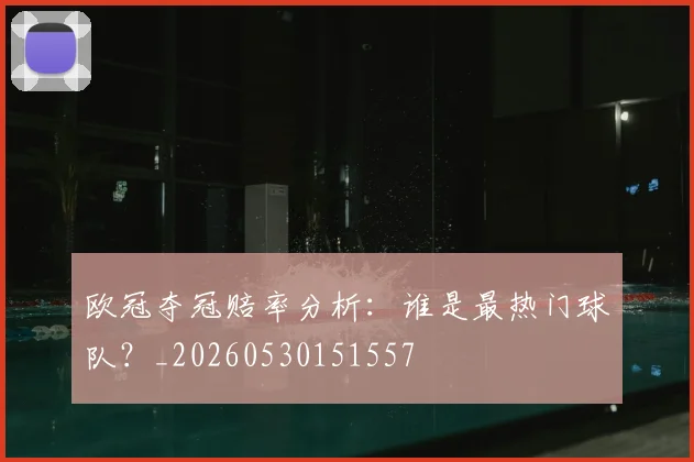 欧冠夺冠赔率分析：谁是最热门球队？_20260530151557
