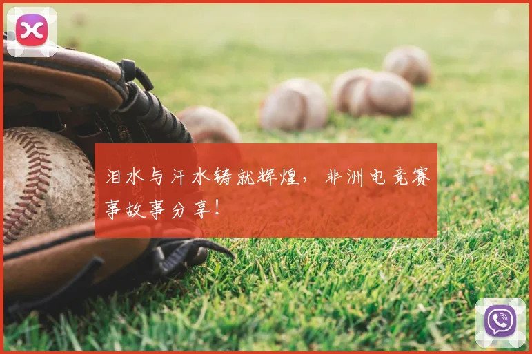 泪水与汗水铸就辉煌，非洲电竞赛事故事分享！