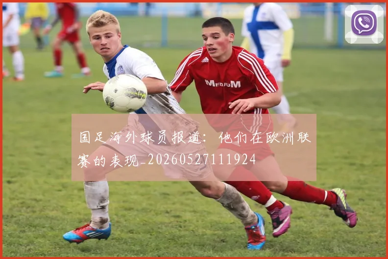 国足海外球员报道：他们在欧洲联赛的表现_20260527111924