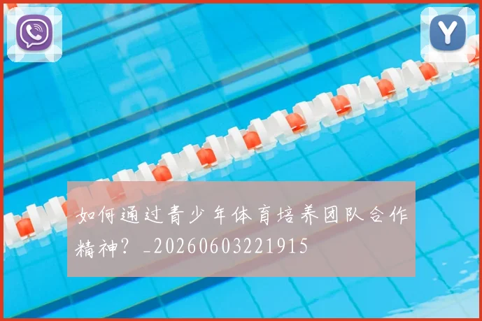 如何通过青少年体育培养团队合作精神？_20260603221915