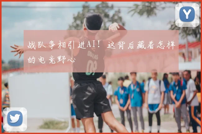 战队争相引进AI！这背后藏着怎样的电竞野心